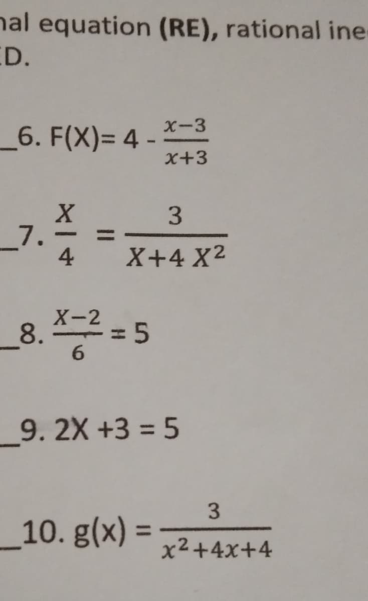 nal equation (RE), rational ine
ED.
X-3
_6. F(X)= 4
x+3
3.
_7.
4
X+4 X2
X-2
= 5
_9. 2X +3 = 5
3
_10. g(x) = 72 +4x+4
%3D
