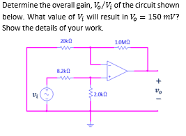 Determine the overall gain, V,/V of the circuit shown
below. What value of Vị will result in V, = 150 mV?
Show the details of your work.
20k
1.OMA
8.2k0
vo
2.0k
