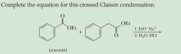Complete the equation for this crossed Claisen condensation.
OEt
OEt
1. EtO Na+
2. Н,О, НСI
(еxcess)
