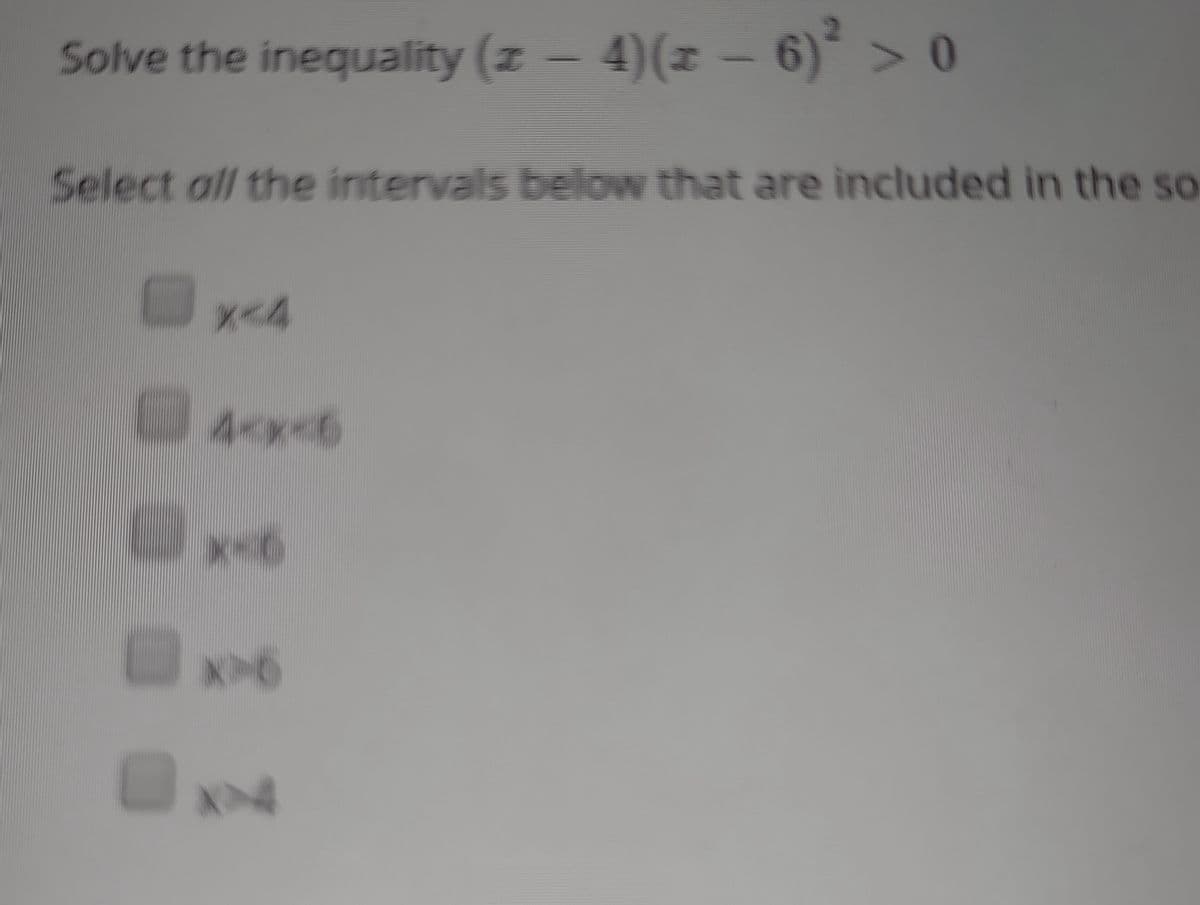 Solve the inequality (z - 4)(z - 6)* > 0
Select all the intervals below that are included in the so
