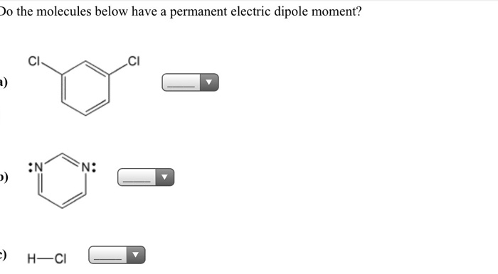 Do the molecules below have a permanent electric dipole moment?
CI
a)
:N
N:
H-CI
