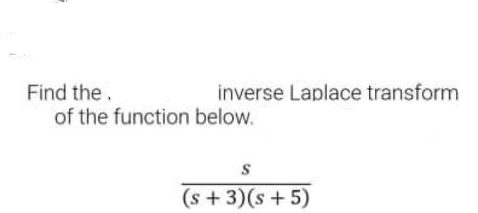 Find the.
of the function below.
inverse Laplace transform
S
(s + 3)(s + 5)
