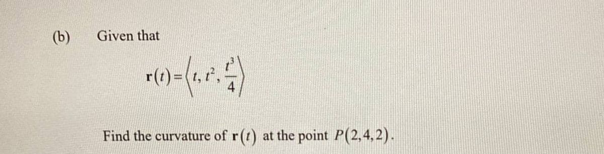 (b)
Given that
r(t)=(t, r',
Find the curvature of r(t) at the point P(2,4,2).
