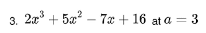 3. 2x³ + 5x² – 7x + 16 at a = 3
