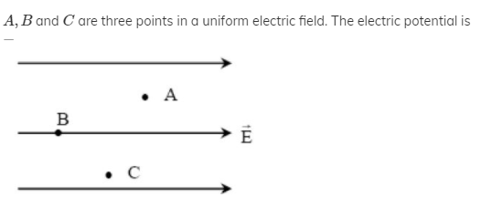 A, B and C are three points in a uniform electric field. The electric potential is
• A
B
E
• C
