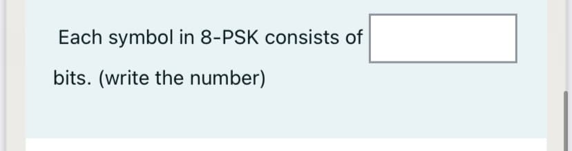 Each symbol in 8-PSK consists of
bits. (write the number)
