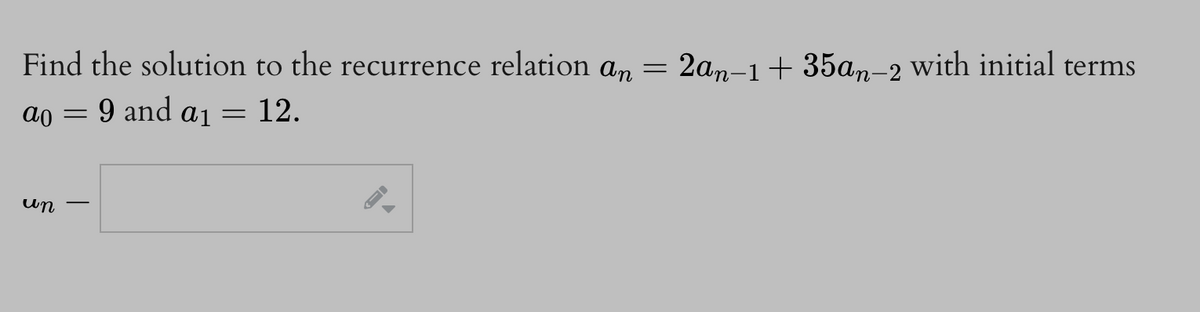 Find the solution to the recurrence relation an
=
12.
ao = 9 and a₁
un
=
2an-1+35an-2 with initial terms