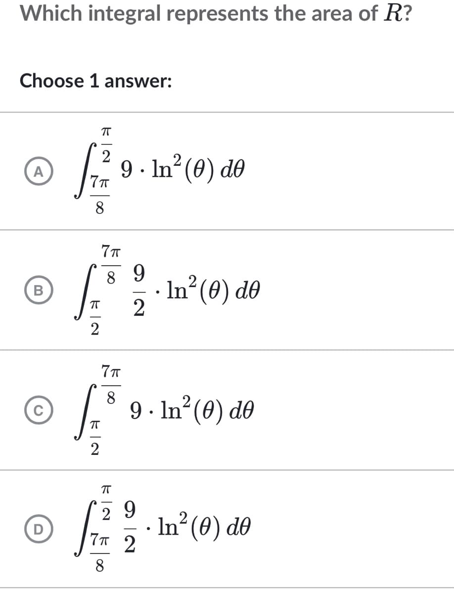 Which integral represents the area of R?
Choose 1 answer:
ㅠ
2
2
f √
9. In² (0) de
7π
8
A
B
D
π
• In² (0) do
●
9. In² (0) de
ㅠ
29
2
√2² 2/1 · 1₂² (0) do
In²
7п
8
2
π
7π
89
2
2
7π
8