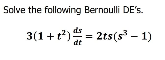 Solve the following Bernoulli DE's.
ds
3(1+t²) = 2ts(s³ – 1)
dt
