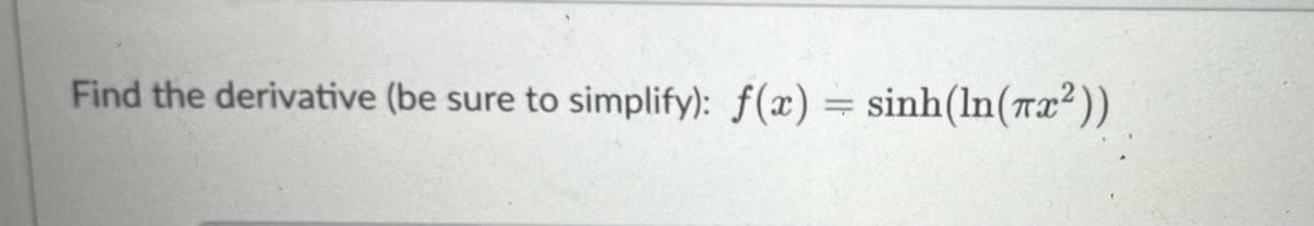 Find the derivative (be sure to simplify): f(x) = sinh(ln(x²))