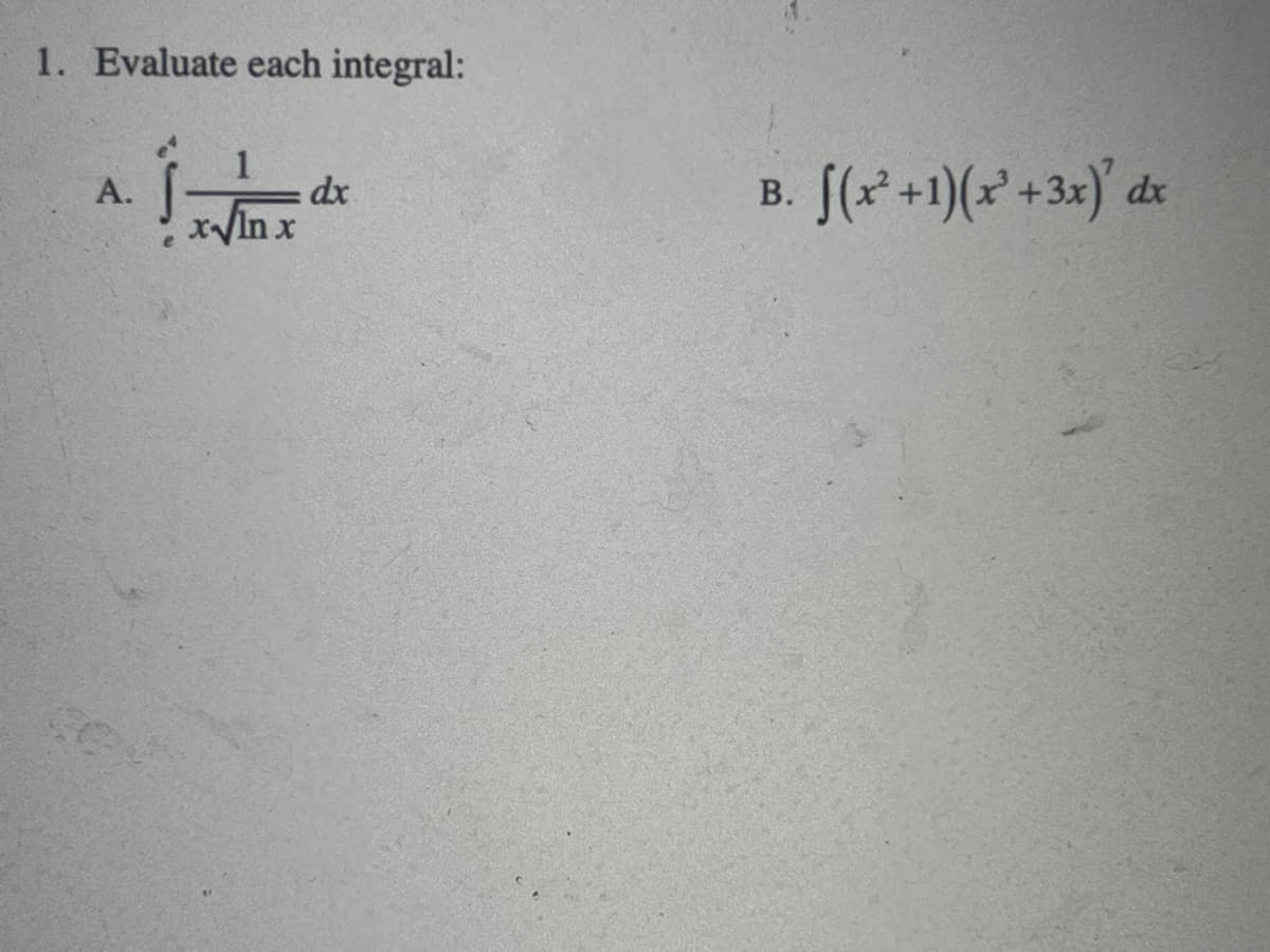 1. Evaluate each integral:
A.
x√In x
dx
B.
f(x+1)(x² + 3x) dx