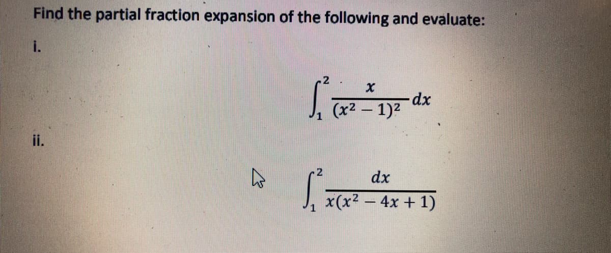 Find the partial fraction expansion of the following and evaluate:
i.
2
dx
(x2 – 1)2
ii.
2
dx
J, x(x? – 4x + 1)
-
