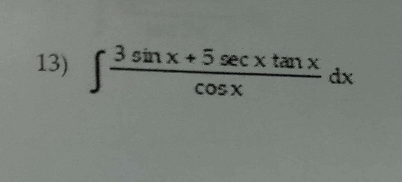 13)
3 sin x + 5 sec x tan x dx
cosx