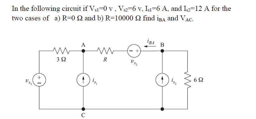 In the following circuit if Vs1=0 v , V2=6 v, Isı=6 A, and Is=12 A for the
two cases of a) R=0 Q and b) R=10000 Q find iBA and Vac.
iBA
A
3 2
R
ป s%
6 2
C
