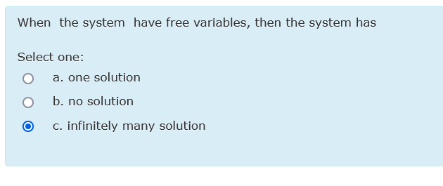 When the system have free variables, then the system has
Select one:
a. one solution
b. no solution
c. infinitely many solution
