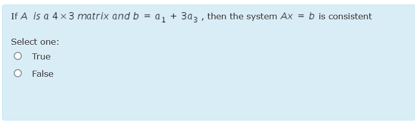 If A is a 4 x3 matrix and b
a, + 3az , then the system Ax = b is consistent
Select one:
True
False
