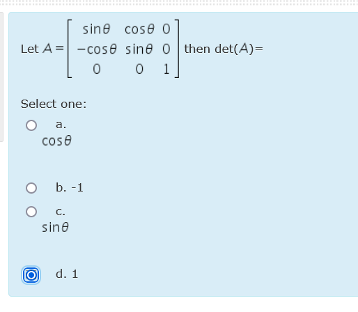 sine cose 0
Let A = -cose sine o then det(A)=
0 0 1
Select one:
O a.
cose
b. -1
C.
sine
d. 1

