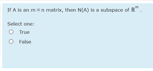 If A is an m Xn matrix, then N(A) is a subspace of R'
Select one:
True
O False
