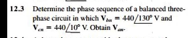 12.3
Determine the phase sequence of a balanced three-
phase circuit in which V =
Ven = 440/10° V. Obtain V.
bun
440/130° V and
%3D
