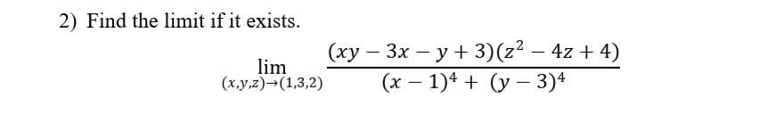 2) Find the limit if it exists.
lim
(х,у,2)-(1,3,2)
(ху — Зх — у + 3)(2? — 4z + 4)
(x – 1)4 + (y – 3)4
