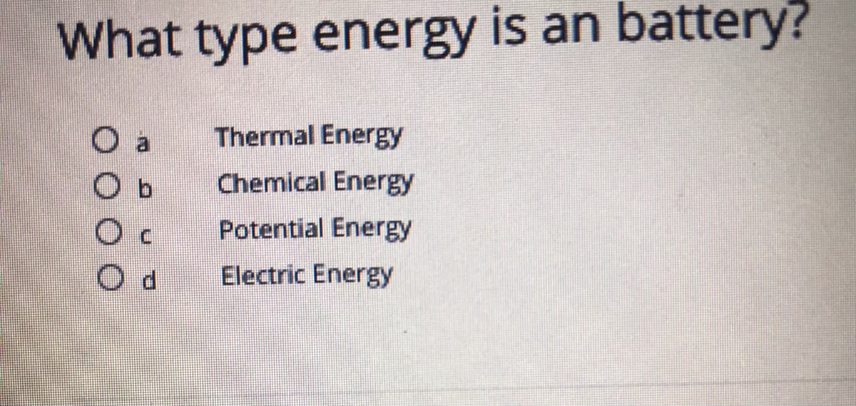 What type energy is an battery?
O a
Thermal Energy
O b
Chemical Energy
Potential Energy
Electric Energy
