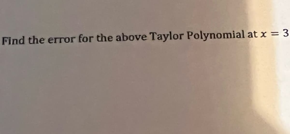Find the error for the above Taylor Polynomial at x = 3