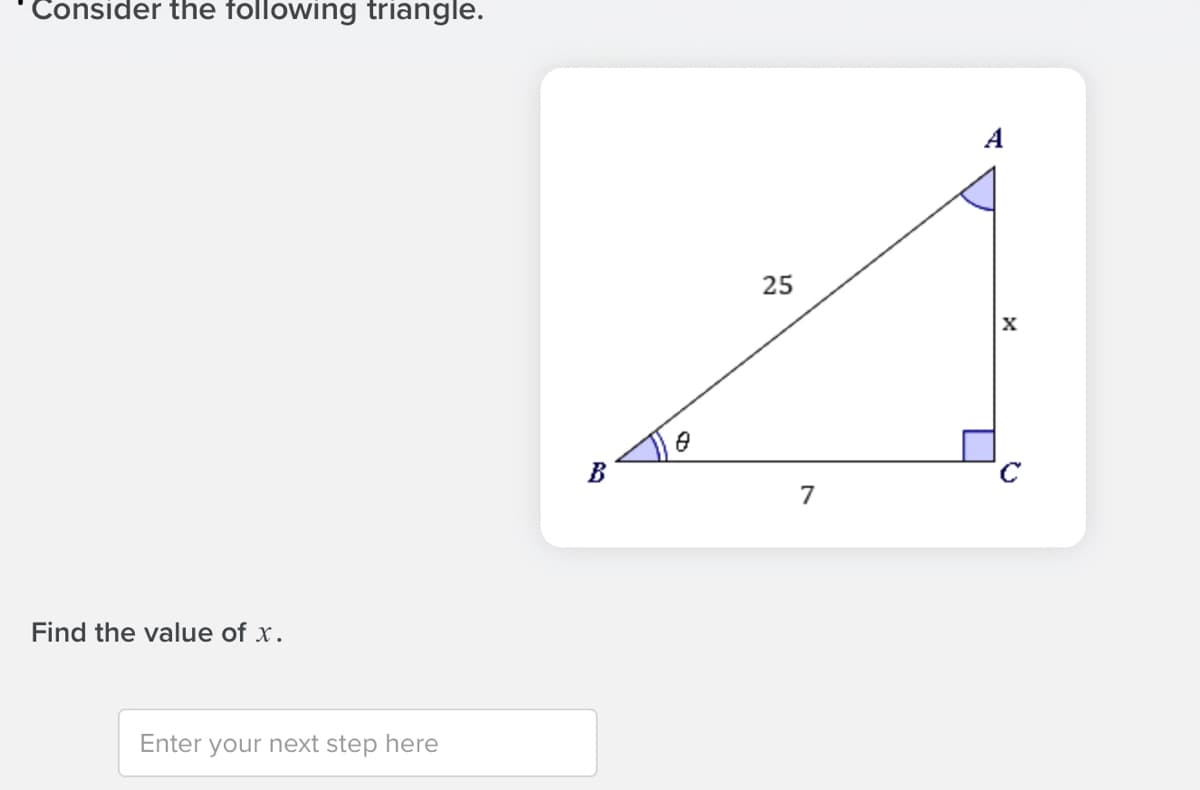Consider the following triangle.
A
25
B
7
Find the value of x.
Enter your next step here
