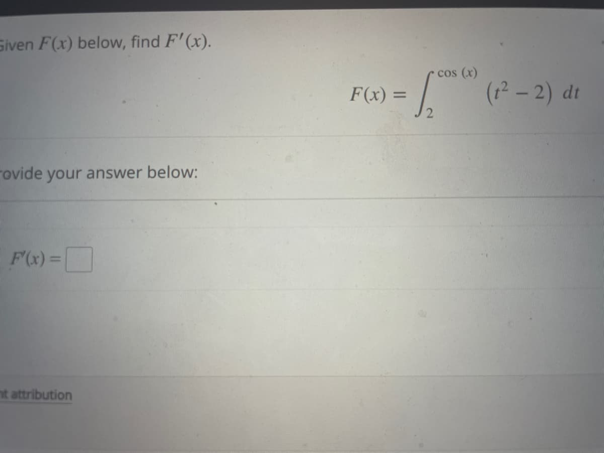Siven F(x) below, find F'(x).
ovide your answer below:
F'(x) =
nt attribution
cos (x)
19 = 1₁² (12
F(x) =
(1²-2) dt