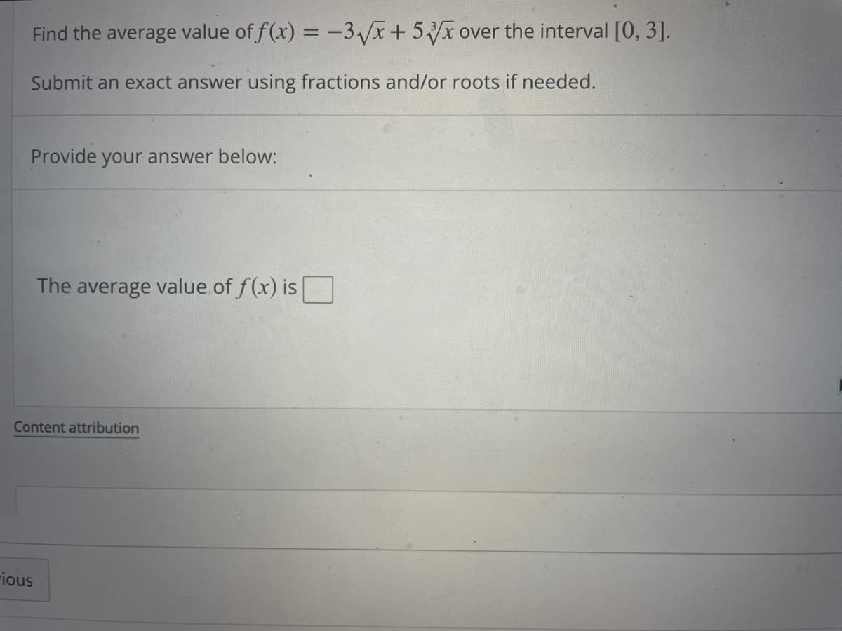 Find the average value of f(x) = -3√x + 5x over the interval [0, 3].
Submit an exact answer using fractions and/or roots if needed.
Provide your answer below:
The average value of f(x) is
Content attribution
-ious