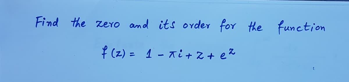 Find the zero and its order for the function
f (z) = 1 - xi+ z + e%
