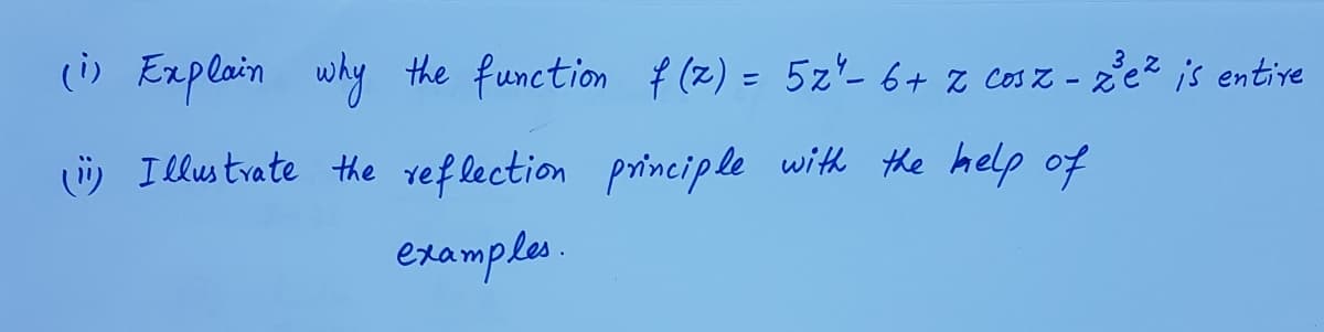 3
(i) Explain why
the function f (2) = 5z'- 6+ z cosz - ze? is entive
i) Illustvate the ref lection principle with He help of
examples.

