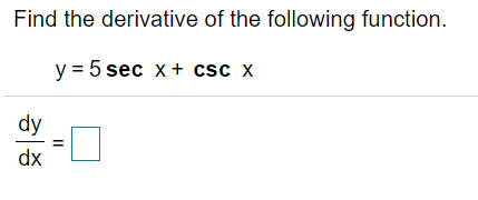 Find the derivative of the following function.
y = 5 sec x+ csc x
dy
dx
