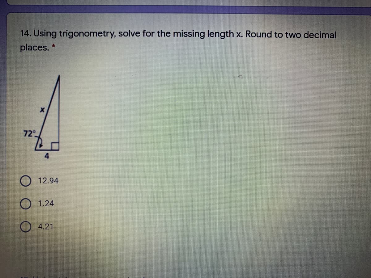 14. Using trigonometry, solve for the missing length x. Round to two decimal
places. *
72°
4.
O 12.94
O 1.24
4.21
