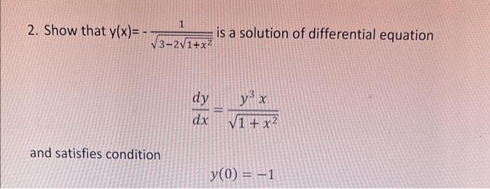 1
2. Show that y(x)= -
is a solution of differential equation
V3-2v1+x2
dy
y'x
dx
V1+ x²
and satisfies condition
y(0) = –1
