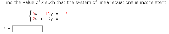 Find the value of k such that the system of linear equations is inconsistent.
6x
12y
-3
-
2х +
ky =
11
k =
