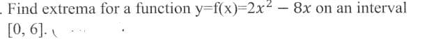 .Find extrema for a function y=f(x)%3D2X² - 8x on an interval
[0, 6].
