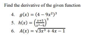 Find the derivative of the given function
4. g(x) = (4 – 9x²)3
5. h(x) = 2-9,
3
x+5
6. A(x) = v3x³ + 4x – 1
