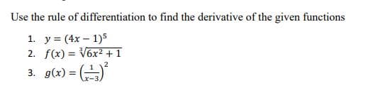 Use the rule of differentiation to find the derivative of the given functions
1. y = (4x – 1)5
2. f(x) = V6x2 +1
3. g(x) = (
x-3
