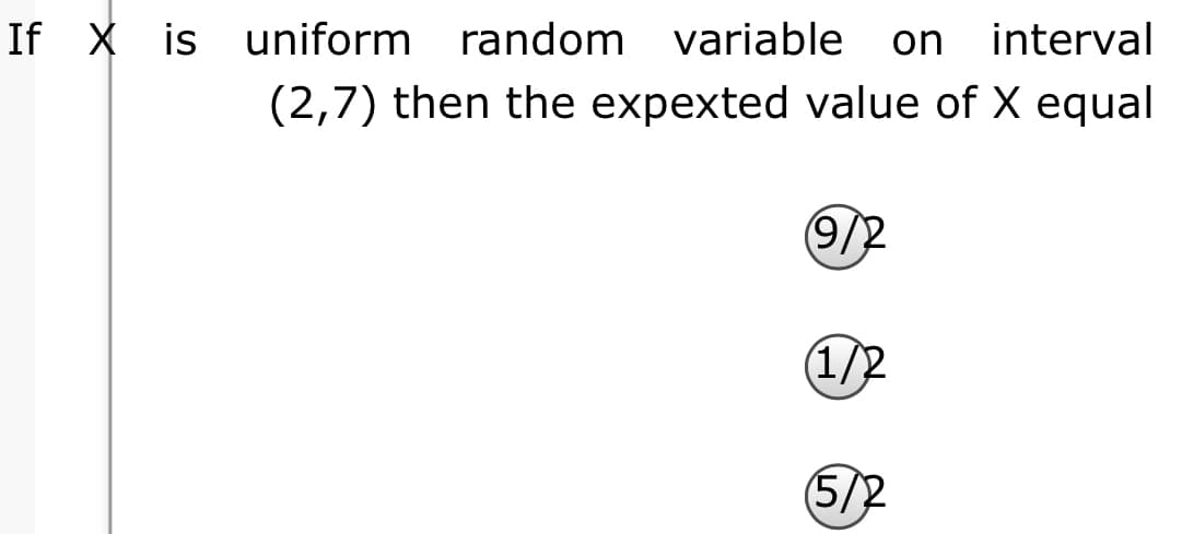 If X is uniform random variable
on
interval
(2,7) then the expexted value of X equal
9/2
(1/2
5/2
