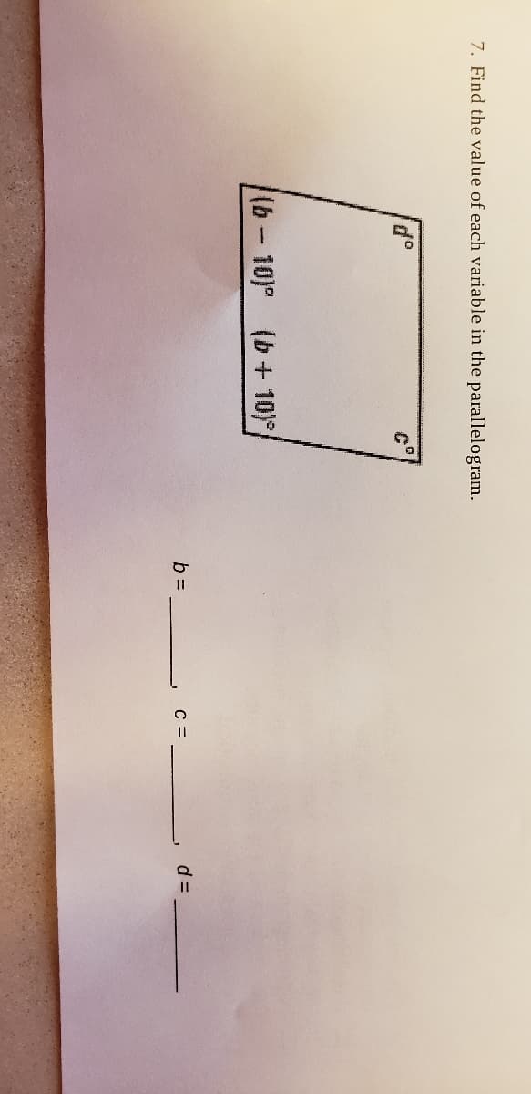 7. Find the value of each variable in the parallelogram.
(b-10)° (b+ 10)°
b =
C =
d =
