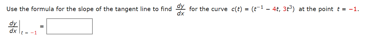 Use the formula for the slope of the tangent line to find Y for the curve c(t) = (t¯1 – 4t, 3t³) at the point t = -1.
dx
dy
dx
t = -1
