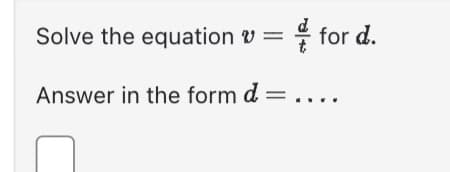 Solve the equation v = for d.
Answer in the form d = ....