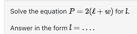 Solve the equation P = 2(l + w) for 1.
Answer in the form 1:
=