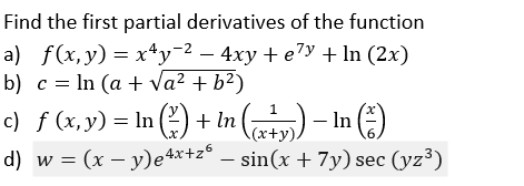 Find the first partial derivatives of the function
a) f(x, y) = x*y-2 – 4xy + e7y + In (2x)
b) c = In (a + Va² + b²)
)- In )
c) f (x, y) = In (O + In
d) w = (x – y)e4.*+z° – sin(x + 7y) sec (yz³)
(x+y),

