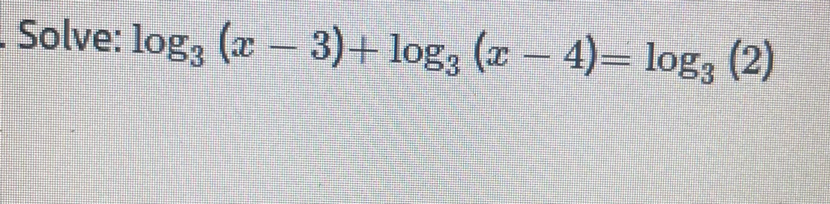 Solve: log, (x- 3)+ log, (x 4)= log, (2)
