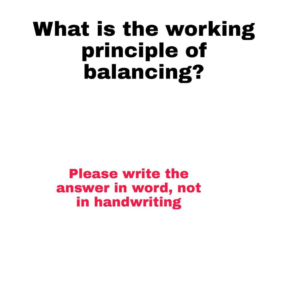 What is the working
principle of
balancing?
Please write the
answer in word, not
in handwriting

