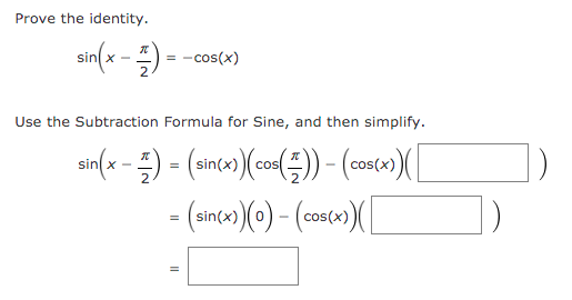 Prove the identity.
sin( x -
) =
= -cos(x)
Use the Subtraction Formula for Sine, and then simplify.
X -
cos
cos(x)
cos(x)
