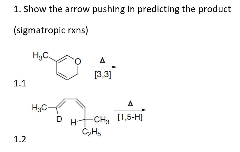 1. Show the arrow pushing in predicting the product
(sigmatropic rxns)
H3C
H3C-
1.1
1.2
D
A
[3,3]
A
CH3 [1,5-H]
C₂H5