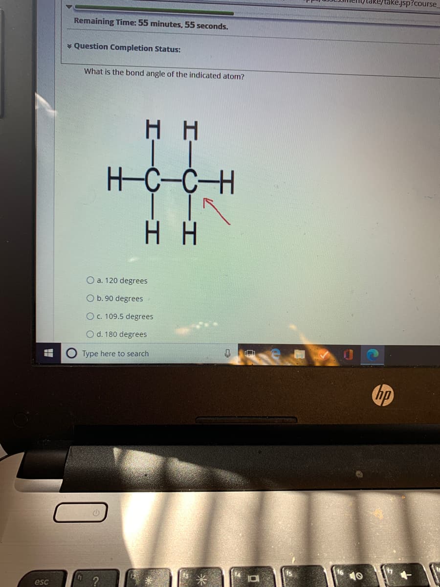 take.jsp?course
Remaining Time: 55 minutes, 55 seconds.
* Question Completion Status:
What is the bond angle of the indicated atom?
Нн
HC-C-H
O a. 120 degrees
O b. 90 degrees
OC. 109.5 degrees
O d. 180 degrees
O Type here to search
hp
101
10
esc
