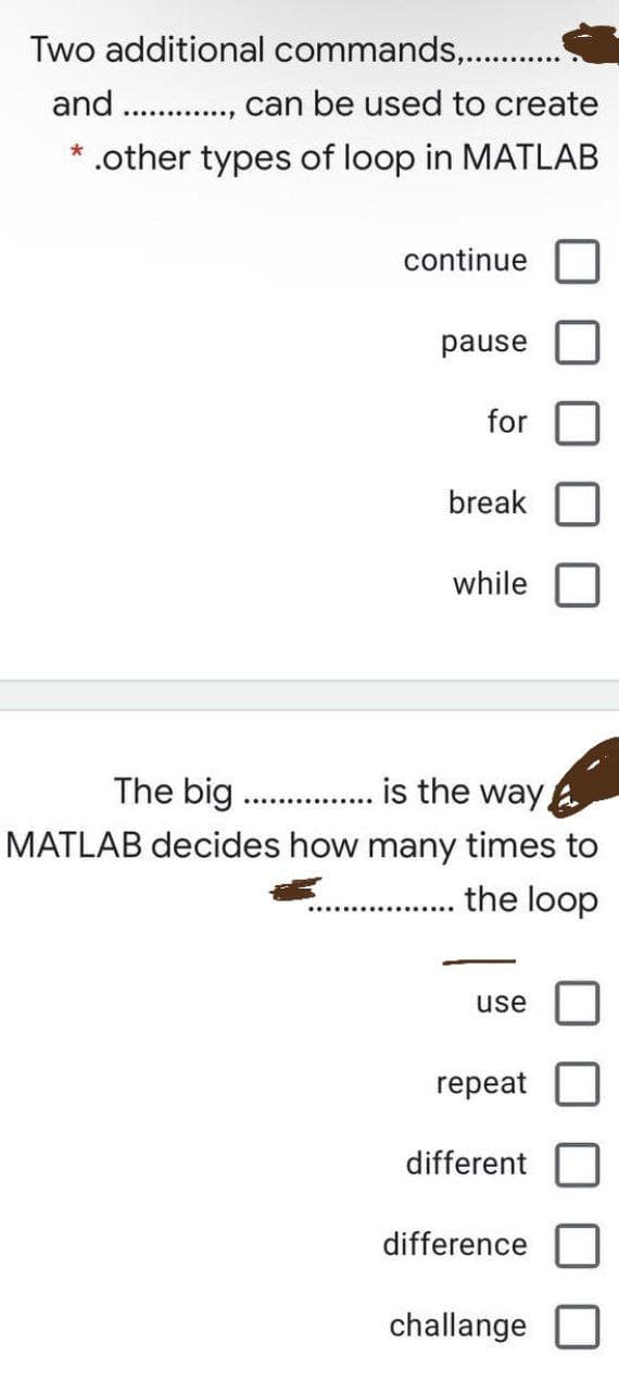 Two additional commands,.
and . ., can be used to create
* .other types of loop in MATLAB
continue
pause
for
break
while
The big . is the way,
MATLAB decides how many times to
.. the loop
use
repeat
different
difference
challange
